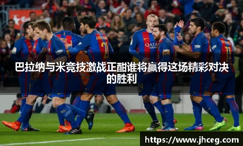 巴拉纳与米竞技激战正酣谁将赢得这场精彩对决的胜利