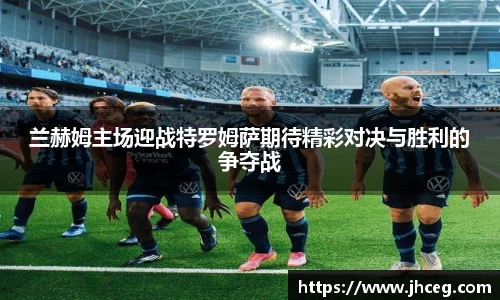 兰赫姆主场迎战特罗姆萨期待精彩对决与胜利的争夺战